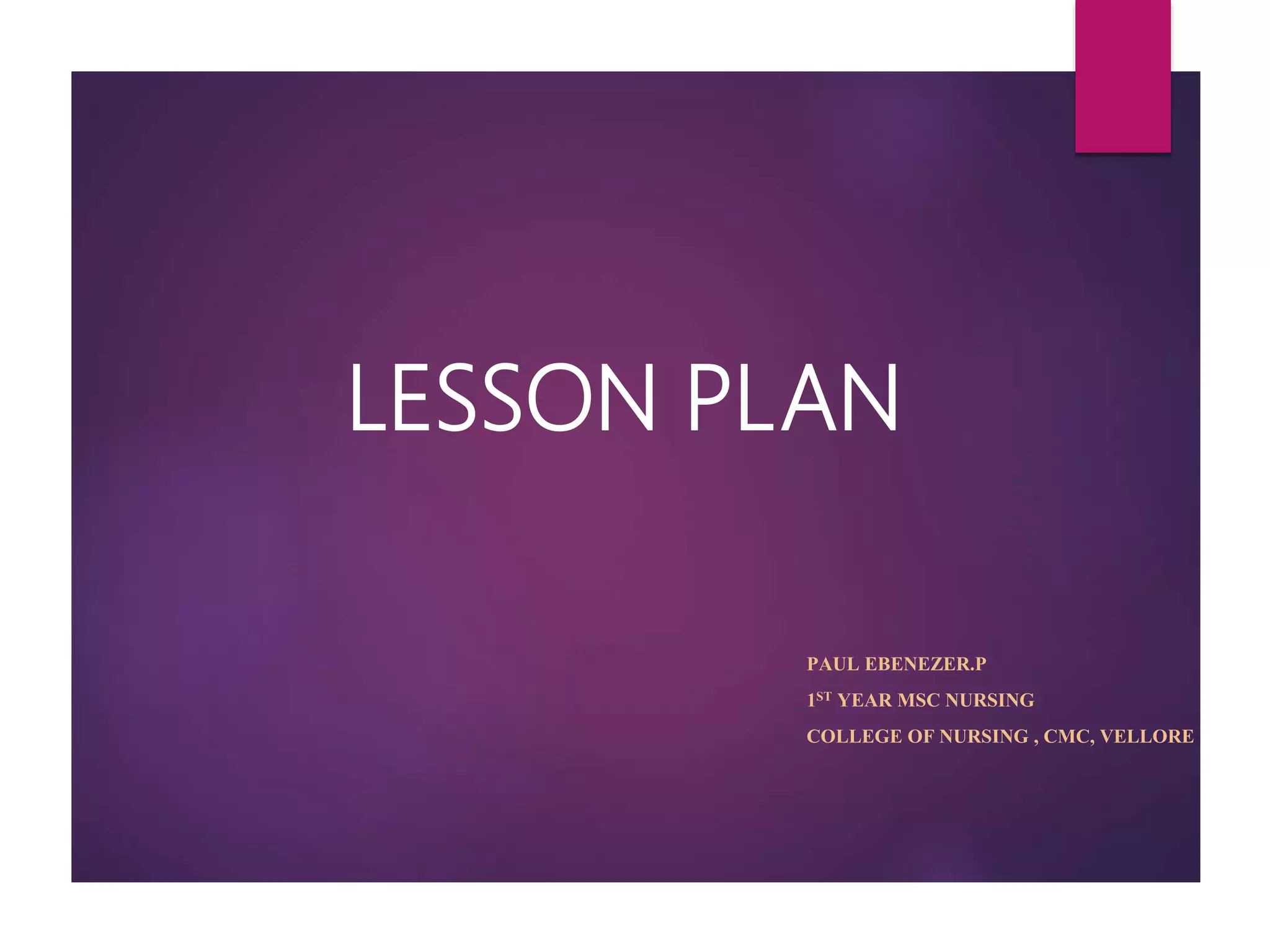 LESSON PLAN
PAUL EBENEZER.P
1ST YEAR MSC NURSING
COLLEGE OF NURSING , CMC, VELLORE
 