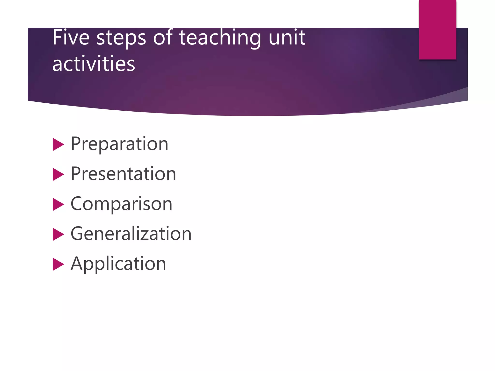 Five steps of teaching unit
activities
 Preparation
 Presentation
 Comparison
 Generalization
 Application
 