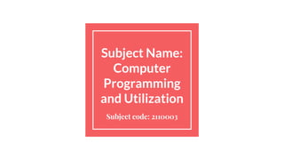 Subject Name:
Computer
Programming
and Utilization
Subject code: 2110003
 