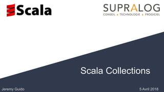 Scala Collections
5 Avril 2018Jeremy Guido
 