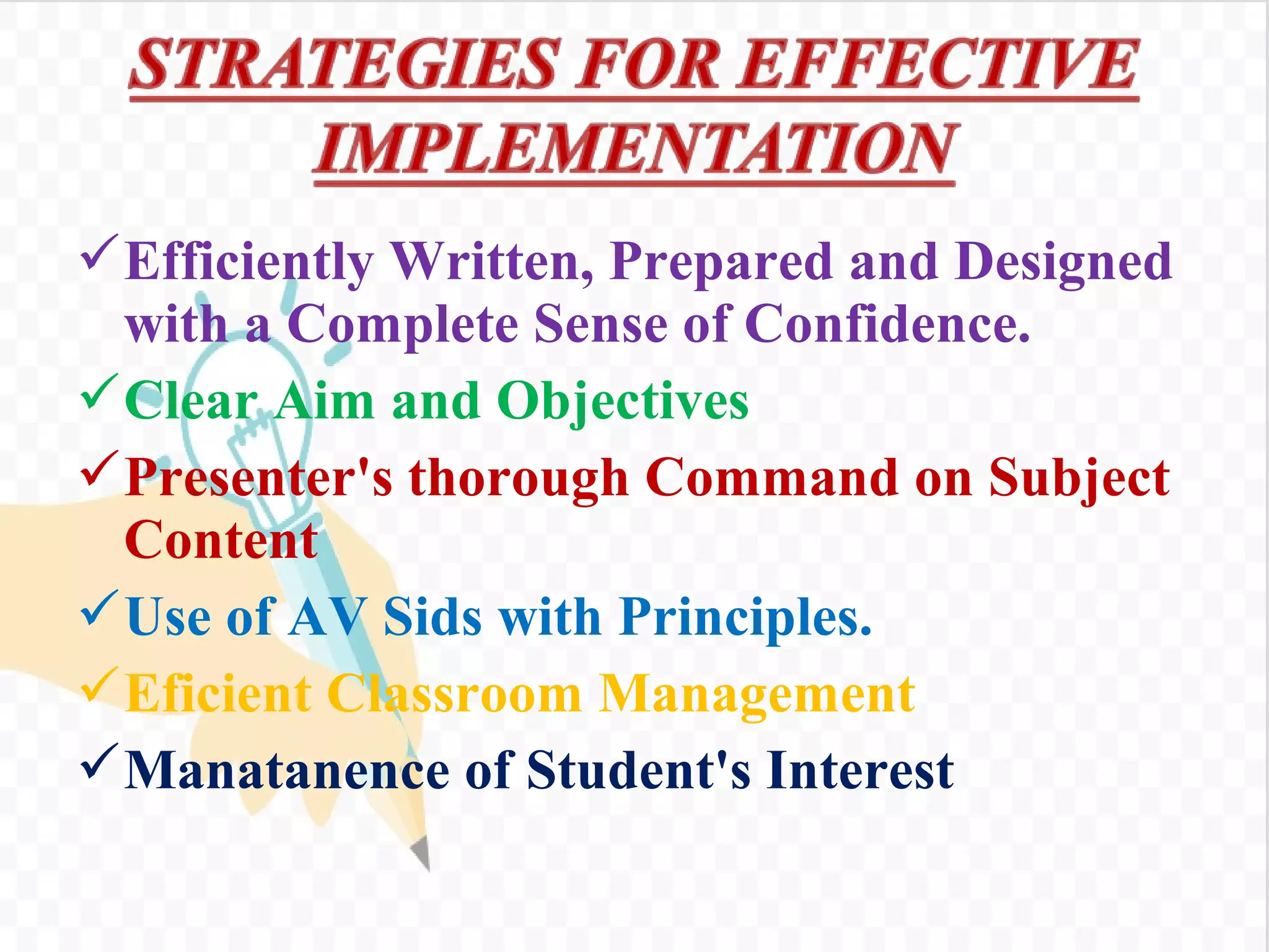 Efficiently Written, Prepared and Designed
with a Complete Sense of Confidence.
Clear Aim and Objectives
Presenter's thorough Command on Subject
Content
Use of AV Sids with Principles.
Eficient Classroom Management
Manatanence of Student's Interest