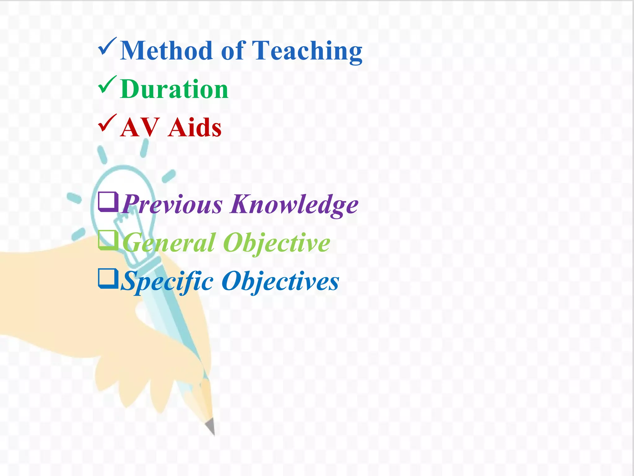 Method of Teaching
Duration
AV Aids
Previous Knowledge
General Objective
Specific Objectives