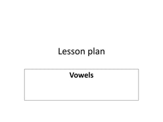 Lesson plan
Vowels
 