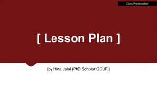 Class Presentation
[ Lesson Plan ]
[by Hina Jalal (PhD Scholar GCUF)]
 