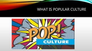 WHAT IS POPULAR CULTURE
 