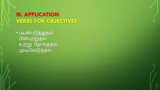 • பயன்படுத்துதல்
பின்பற்றுதல்
உற்று வநொக்குதல்
முடிகவடுத்தல்
III. APPLICATION
VERBS FOR OBJECTIVES
 