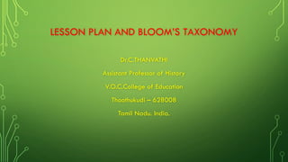 LESSON PLAN AND BLOOM’S TAXONOMY
Dr.C.THANVATHI
Assistant Professor of History
V.O.C.College of Education
Thoothukudi – 628008
Tamil Nadu. India.
 