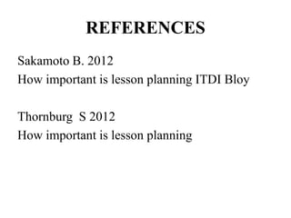 REFERENCES
Sakamoto B. 2012
How important is lesson planning ITDI Bloy
Thornburg S 2012
How important is lesson planning
 