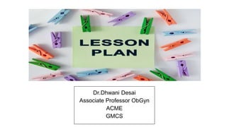 Dr.Dhwani Desai
Associate Professor ObGyn
ACME
GMCS
 