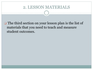 2. LESSON MATERIALS
❑ The third section on your lesson plan is the list of
materials that you need to teach and measure
student outcomes.
 
