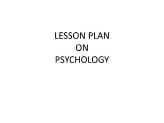 LESSON PLAN
ON
PSYCHOLOGY
 
