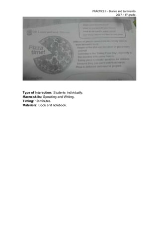 PRACTICEII – Blanco andSarmiento.
2017 – 6th
grade.
Type of interaction: Students individually.
Macro-skills: Speaking and Writing.
Timing: 10 minutes.
Materials: Book and notebook.
 