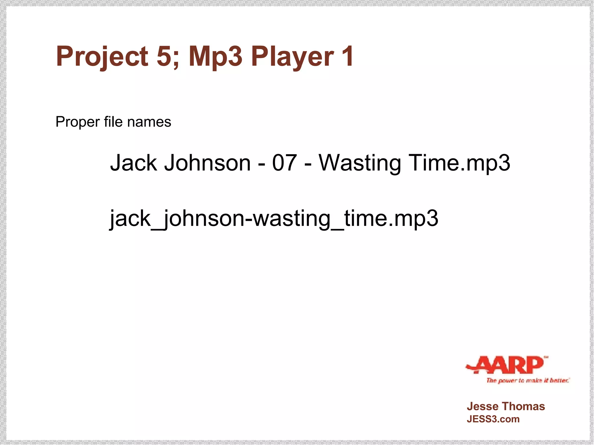 Project 5; Mp3 Player 1 Proper file names Jack Johnson - 07 - Wasting Time.mp3 jack_johnson-wasting_time.mp3 