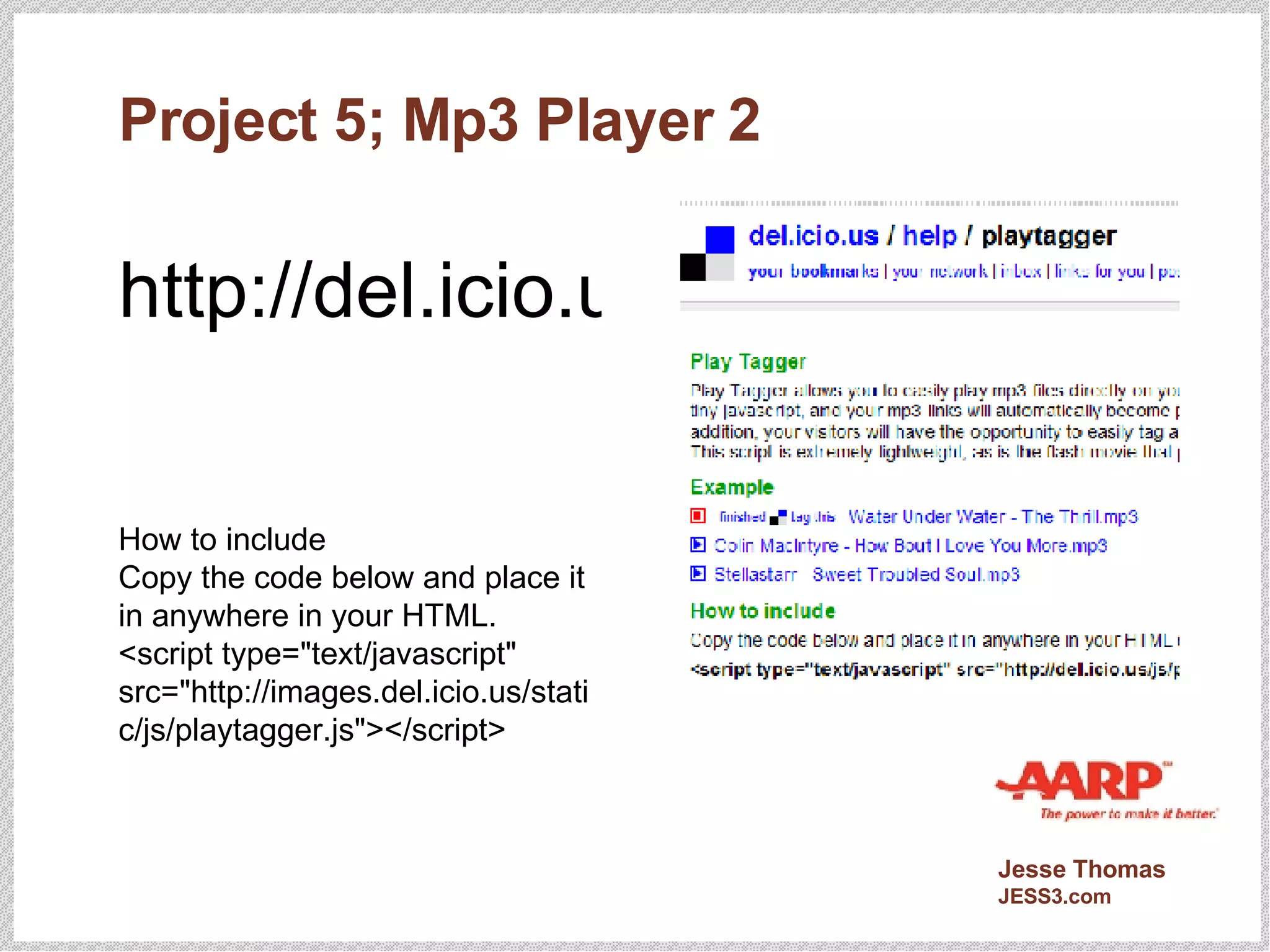 Project 5; Mp3 Player 2 http://del.icio.us/help/playtagger How to include Copy the code below and place it in anywhere in your HTML. <script type="text/javascript" src="http://images.del.icio.us/static/js/playtagger.js"></script> 