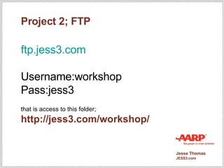 Project 2; FTP ftp.jess3.com Username:workshop Pass:jess3 that is access to this folder; http://jess3.com/workshop/ 