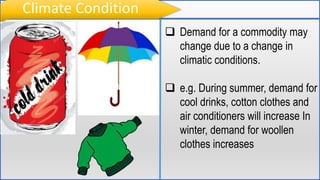 Climate Condition
 Demand for a commodity may
change due to a change in
climatic conditions.
 e.g. During summer, demand...
