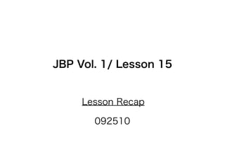 JBP Vol. 1/ Lesson 15


     Lesson Recap

       092510
 
