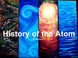 Earth Air Fire Water
History of the AtomChemistry I
 