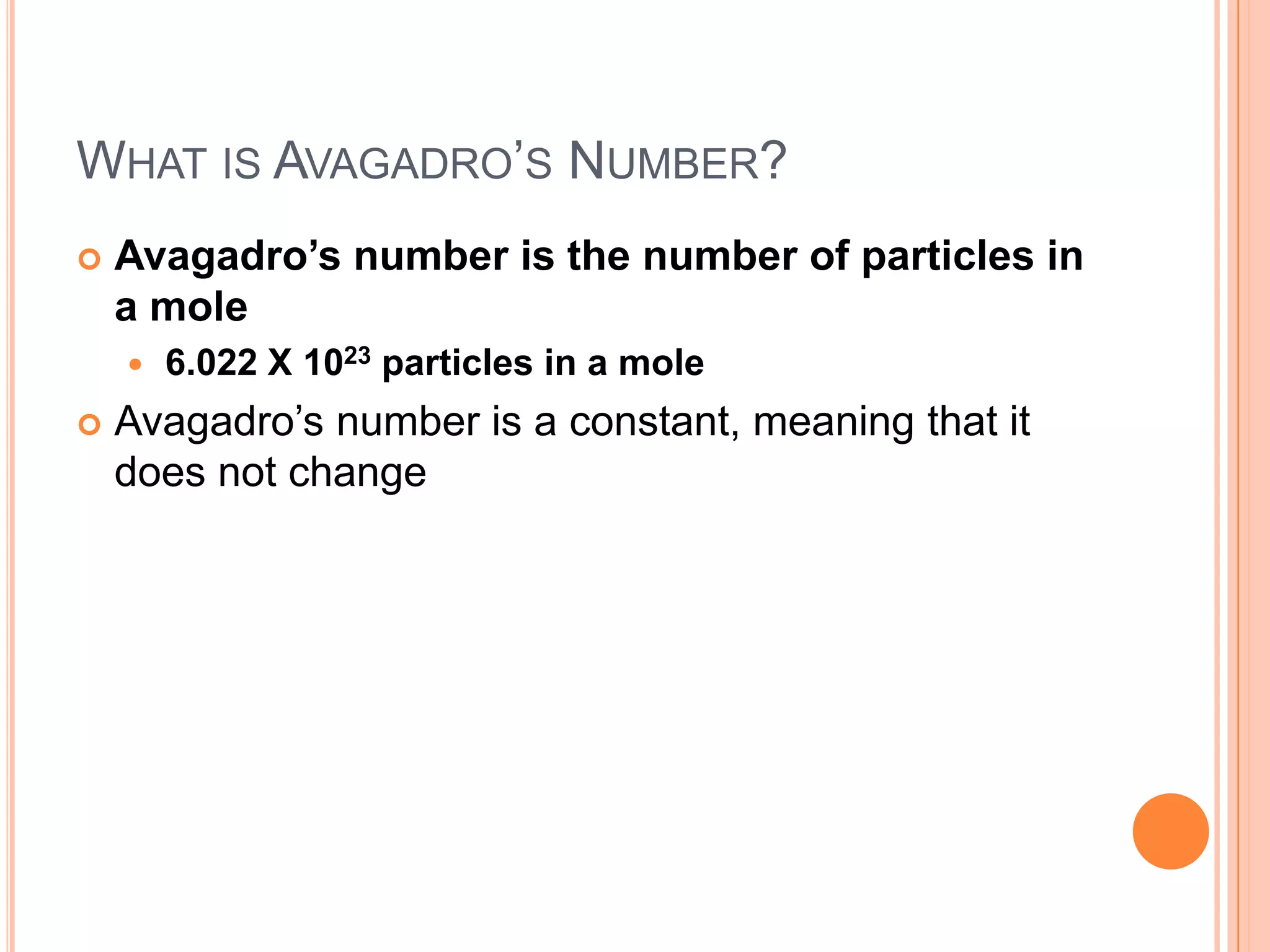What is Avagadro’s Number?Avagadro’s number is the number of particles in a mole6.022 X 1023 particles in a moleAvagadro’s number is a constant, meaning that it does not change