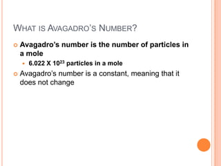 What is Avagadro’s Number?Avagadro’s number is the number of particles in a mole6.022 X 1023 particles in a moleAvagadro’s number is a constant, meaning that it does not change