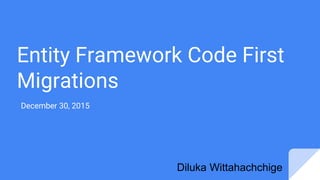 Entity Framework Code First
Migrations
December 30, 2015
Diluka Wittahachchige
 