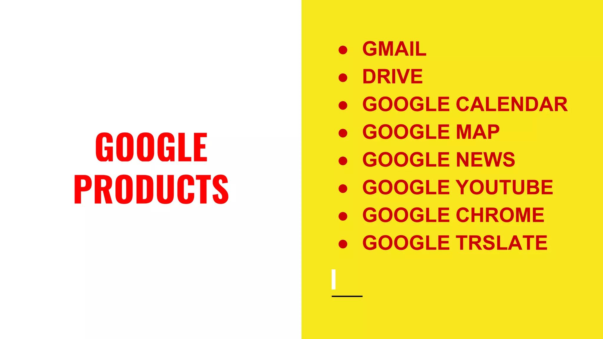 GOOGLE
PRODUCTS
● GMAIL
● DRIVE
● GOOGLE CALENDAR
● GOOGLE MAP
● GOOGLE NEWS
● GOOGLE YOUTUBE
● GOOGLE CHROME
● GOOGLE TRSLATE
 