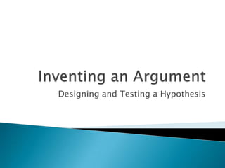 Inventing an Argument Designing and Testing a Hypothesis 