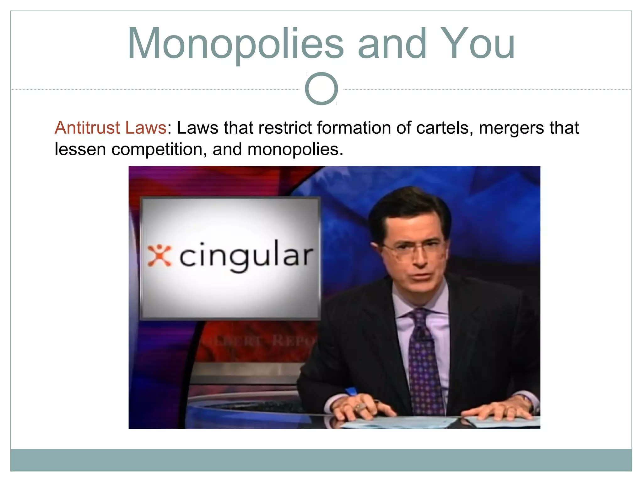 Monopolies and You
Antitrust Laws: Laws that restrict formation of cartels, mergers that
lessen competition, and monopolies.
 