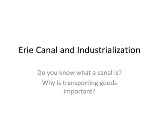 Erie Canal and Industrialization
Do you know what a canal is?
Why is transporting goods
important?
 