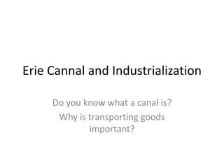 Erie Cannal and Industrialization
Do you know what a canal is?
Why is transporting goods
important?
 