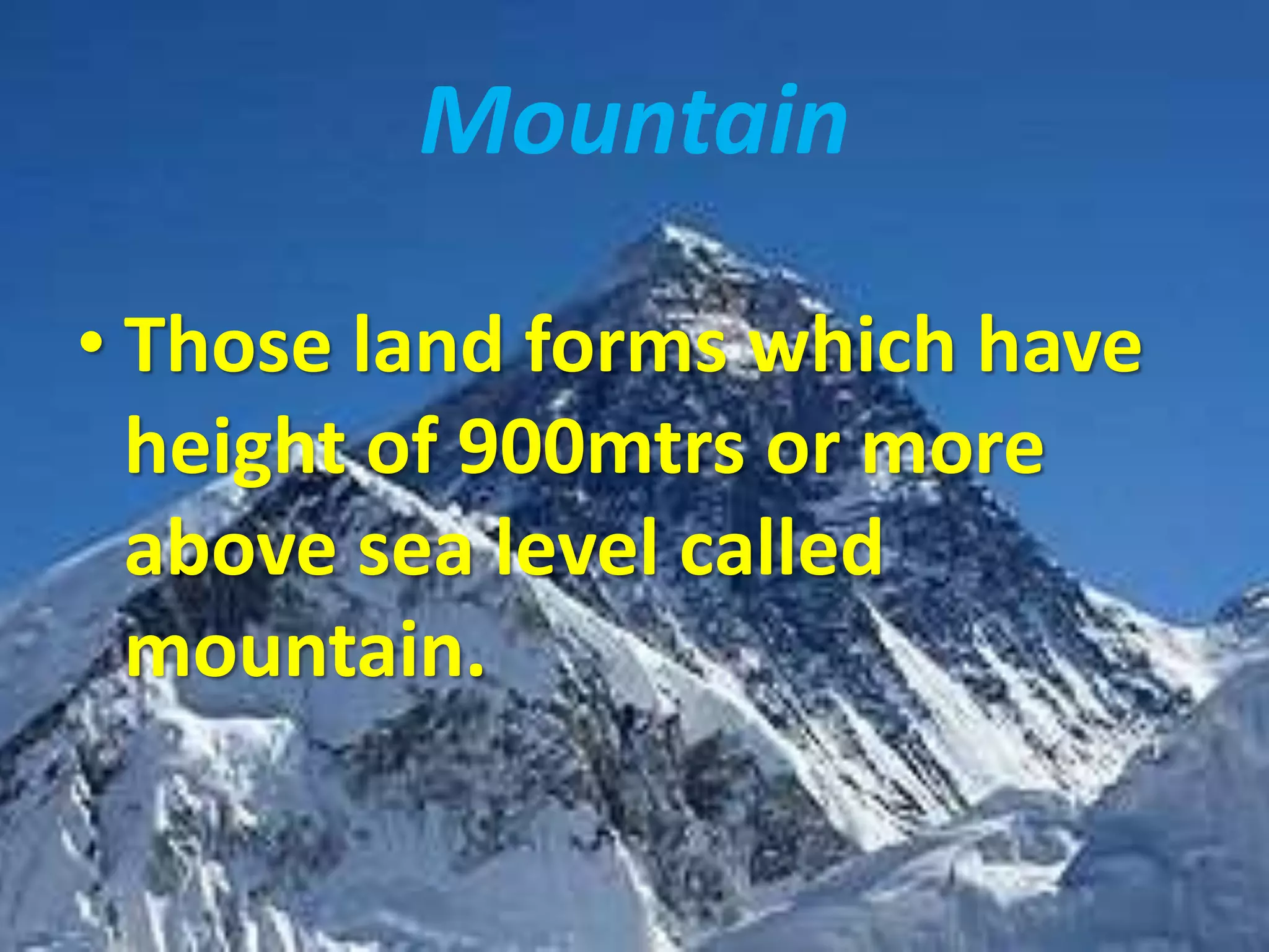 Mountain 
• Those land forms which have 
height of 900mtrs or more 
above sea level called 
mountain. 
 