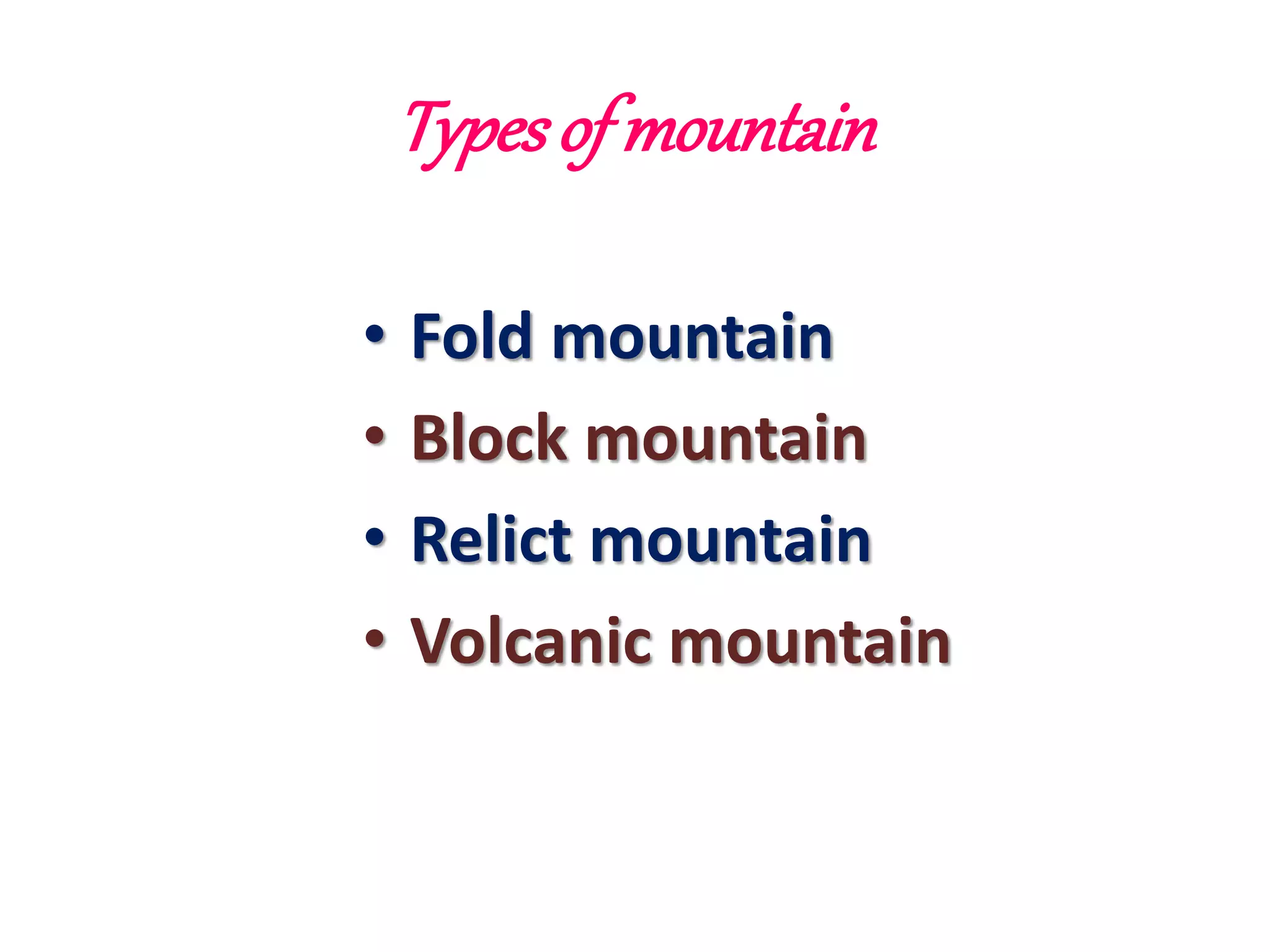 Types of mountain 
• Fold mountain 
• Block mountain 
• Relict mountain 
• Volcanic mountain 
 