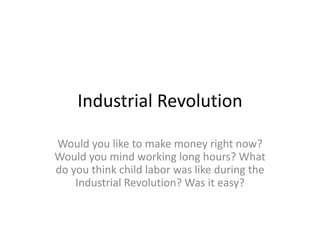 Industrial Revolution
Would you like to make money right now?
Would you mind working long hours? What
do you think child labor was like during the
Industrial Revolution? Was it easy?
 