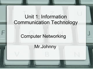 Unit 1: Information
Communication Technology
Computer Networking
Mr.Johnny
 