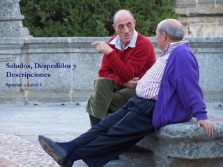 Saludos y DespedidosSaludos y Despedidos
Spanish – Level ISpanish – Level I
Saludos, Despedidos y
Descripciones
Spanish – Level 1
 