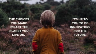 THE CHOICES
YOU MAKE
IMPACT THE
PLANET YOU
LIVE ON.
IT'S UP TO
YOU TO BE
INNOVATORS
FOR THE
FUTURE.
 