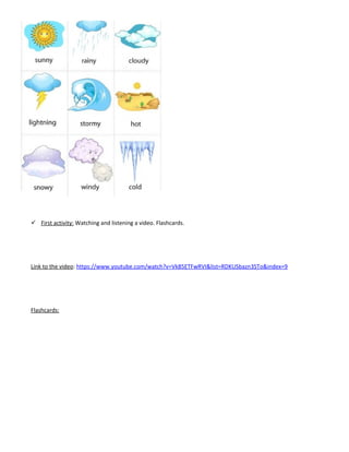  First activity: Watching and listening a video. Flashcards.
Link to the video: https://www.youtube.com/watch?v=Vk85ETFwRVI&list=RDKUSbazn3STo&index=9
Flashcards:
 
