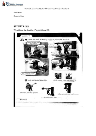 Practice II: Didactics of ELT and Practicum at Primary School Level
Aimé Huarte
Florencia Pérez
ACTIVITY 4 (10’)
We will use the booklet. Pages 66 and 67.
 