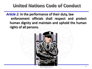 Article 2: In the performance of their duty, law
enforcement officials shall respect and protect
human dignity and maintain and uphold the human
rights of all persons.
Mod 2 Lesson 2.1
Rev: August 2017
18
 