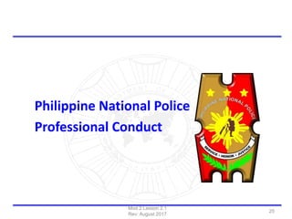 Philippine National Police
Professional Conduct
Mod 2 Lesson 2.1
Rev: August 2017
25
 