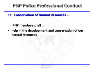 11. Conservation of Natural Resources –
PNP members shall …
• help in the development and conservation of our
natural resources
Mod 2 Lesson 2.1
Rev: August 2017
36
 