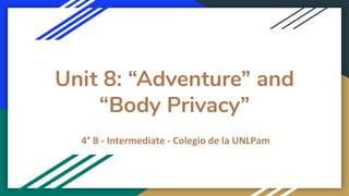 Unit 8: “Adventure” and
“Body Privacy”
4° B - Intermediate - Colegio de la UNLPam
 