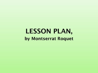 LESSON PLAN,
by Montserrat Roquet
 