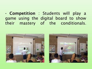 - Competition : Students will play a
game using the digital board to show
their mastery of the conditionals.
 