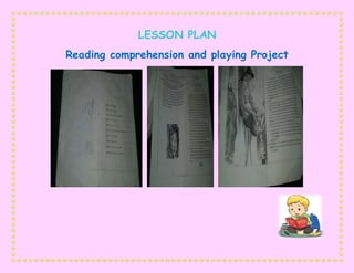 LESSON PLAN
Reading comprehension and playing Project
 