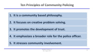 1. It is a community based philosophy.
2. It focuses on creative problem solving.
3. It promotes the development of trust.
4. It emphasizes a broader role for the police officer.
5. It stresses community involvement.
Module 3 Lesson 3.2
Rev: August 2017
10
 