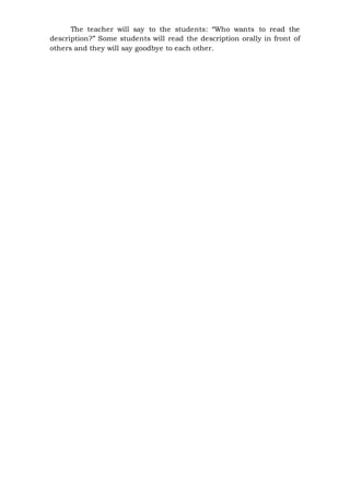 The teacher will say to the students: “Who wants to read the
description?” Some students will read the description orally in front of
others and they will say goodbye to each other.
 