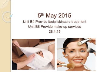 5th May 2015
Unit B4 Provide facial skincare treatment
Unit B8 Provide make-up services
28.4.15
 