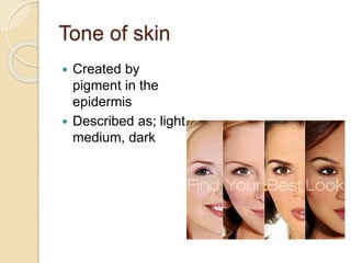 Tone of skin
 Created by
pigment in the
epidermis
 Described as; light,
medium, dark
 