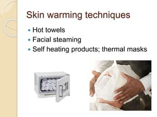 Skin warming techniques
 Hot towels
 Facial steaming
 Self heating products; thermal masks
 